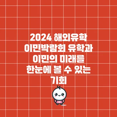 2024 해외유학 이민박람회: 유학과 이민의 미래를 한눈에 볼 수 있는 기회