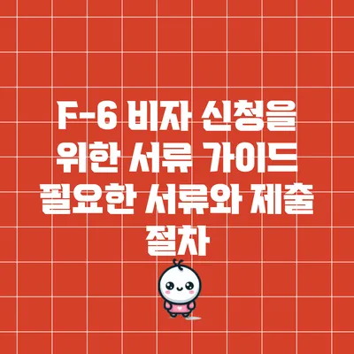 F-6 비자 신청을 위한 서류 가이드: 필요한 서류와 제출 절차
