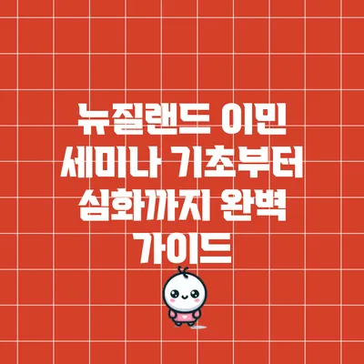 뉴질랜드 이민 세미나: 기초부터 심화까지 완벽 가이드
