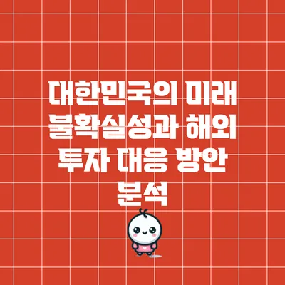 대한민국의 미래 불확실성과 해외 투자 대응 방안 분석