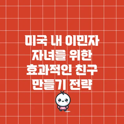 미국 내 이민자 자녀를 위한 효과적인 친구 만들기 전략
