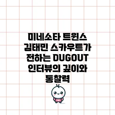 미네소타 트윈스 김태민 스카우트가 전하는 DUGOUT 인터뷰의 깊이와 통찰력