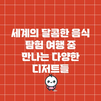 세계의 달콤한 음식 탐험: 여행 중 만나는 다양한 디저트들