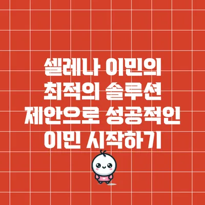 셀레나 이민의 최적의 솔루션 제안으로 성공적인 이민 시작하기