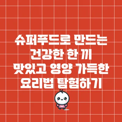 슈퍼푸드로 만드는 건강한 한 끼: 맛있고 영양 가득한 요리법 탐험하기