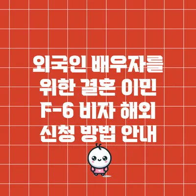 외국인 배우자를 위한 결혼 이민 F-6 비자 해외 신청 방법 안내