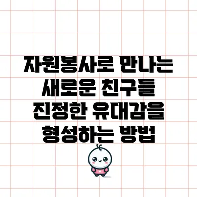 자원봉사로 만나는 새로운 친구들: 진정한 유대감을 형성하는 방법