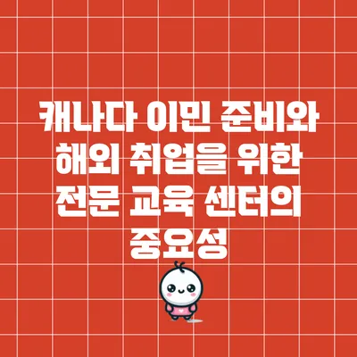 캐나다 이민 준비와 해외 취업을 위한 전문 교육 센터의 중요성