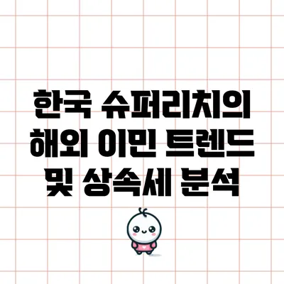 한국 슈퍼리치의 해외 이민 트렌드 및 상속세 분석