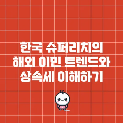 한국 슈퍼리치의 해외 이민 트렌드와 상속세 이해하기