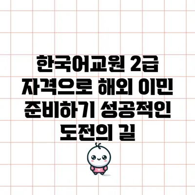 한국어교원 2급 자격으로 해외 이민 준비하기: 성공적인 도전의 길