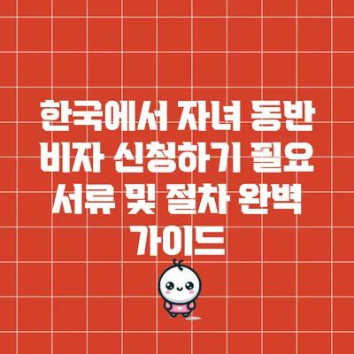 한국에서 자녀 동반 비자 신청하기: 필요 서류 및 절차 완벽 가이드