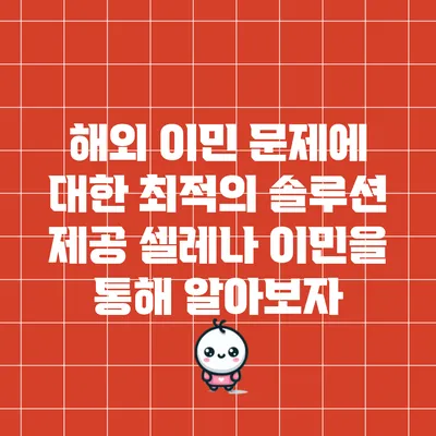 해외 이민 문제에 대한 최적의 솔루션 제공: 셀레나 이민을 통해 알아보자