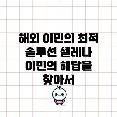 해외 이민의 최적 솔루션: 셀레나 이민의 해답을 찾아서