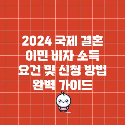 2024 국제 결혼 이민 비자: 소득 요건 및 신청 방법 완벽 가이드