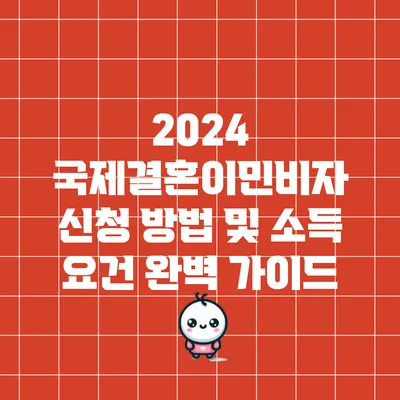 2024 국제결혼이민비자 신청 방법 및 소득 요건 완벽 가이드