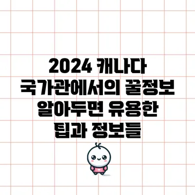 2024 캐나다 국가관에서의 꿀정보: 알아두면 유용한 팁과 정보들