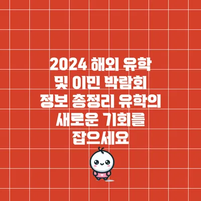2024 해외 유학 및 이민 박람회 정보 총정리: 유학의 새로운 기회를 잡으세요