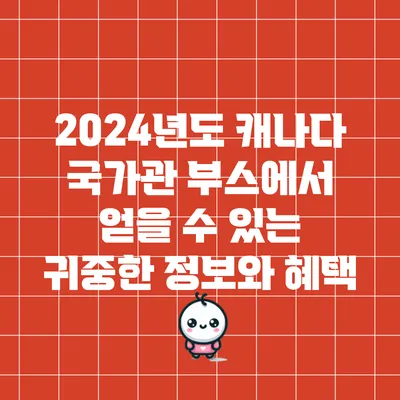 2024년도 캐나다 국가관 부스에서 얻을 수 있는 귀중한 정보와 혜택