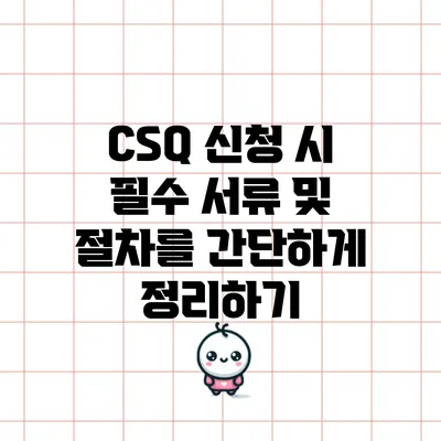 CSQ 신청 시 필수 서류 및 절차를 간단하게 정리하기