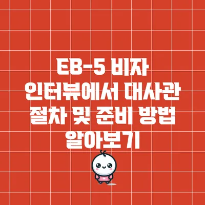 EB-5 비자 인터뷰에서 대사관 절차 및 준비 방법 알아보기