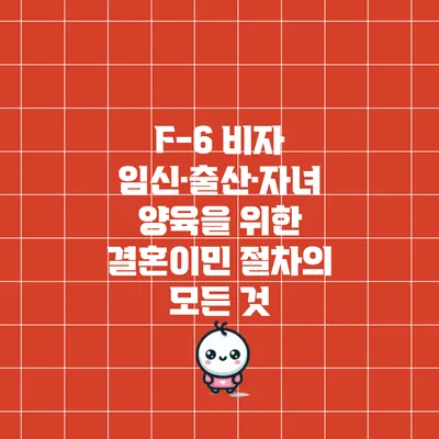 F-6 비자: 임신·출산·자녀 양육을 위한 결혼이민 절차의 모든 것