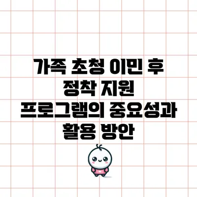 가족 초청 이민 후 정착 지원 프로그램의 중요성과 활용 방안
