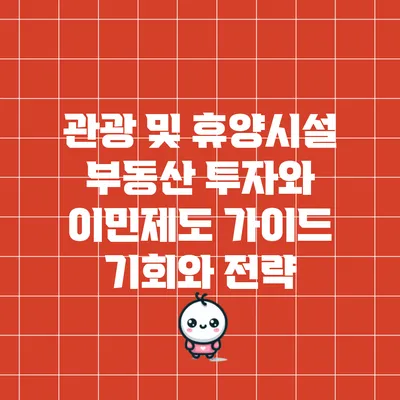 관광 및 휴양시설 부동산 투자와 이민제도 가이드: 기회와 전략