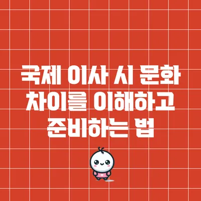 국제 이사 시 문화 차이를 이해하고 준비하는 법