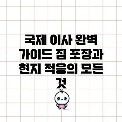 국제 이사 완벽 가이드: 짐 포장과 현지 적응의 모든 것