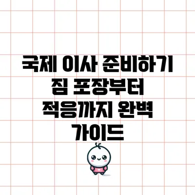 국제 이사 준비하기: 짐 포장부터 적응까지 완벽 가이드