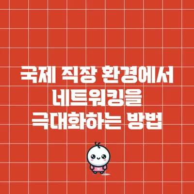 국제 직장 환경에서 네트워킹을 극대화하는 방법