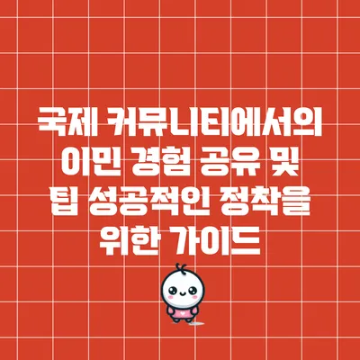 국제 커뮤니티에서의 이민 경험 공유 및 팁: 성공적인 정착을 위한 가이드