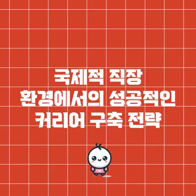 국제적 직장 환경에서의 성공적인 커리어 구축 전략