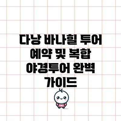 다낭 바나힐 투어 예약 및 복합 야경투어 완벽 가이드