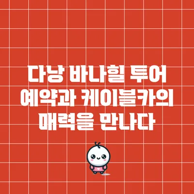 다낭 바나힐 투어 예약과 케이블카의 매력을 만나다