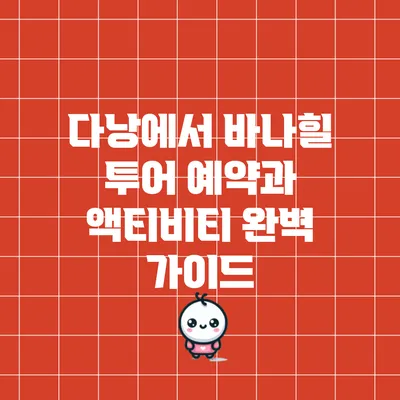 다낭에서 바나힐 투어 예약과 액티비티 완벽 가이드