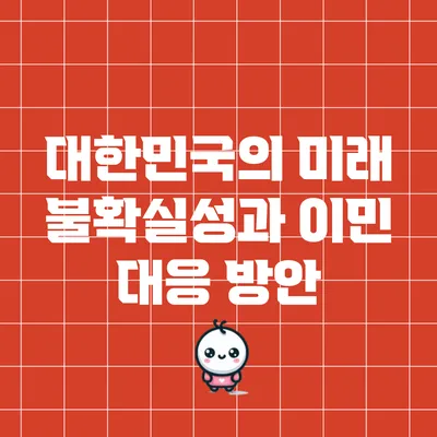 대한민국의 미래 불확실성과 이민 대응 방안