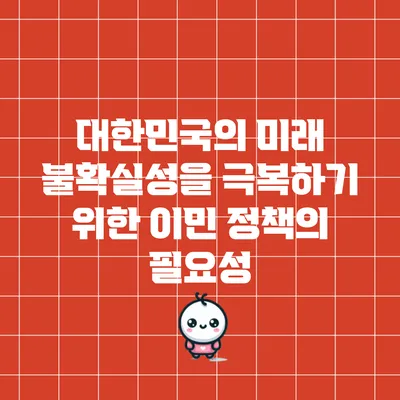 대한민국의 미래 불확실성을 극복하기 위한 이민 정책의 필요성