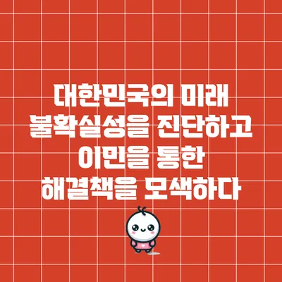 대한민국의 미래 불확실성을 진단하고 이민을 통한 해결책을 모색하다