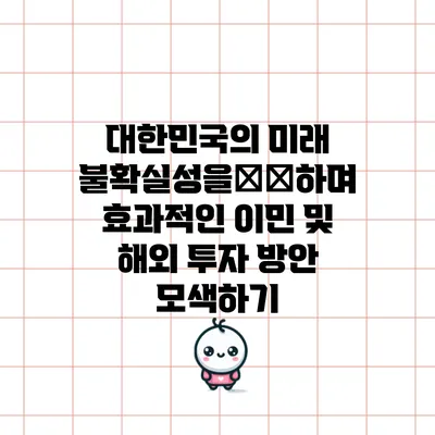 대한민국의 미래 불확실성을克服하며 효과적인 이민 및 해외 투자 방안 모색하기