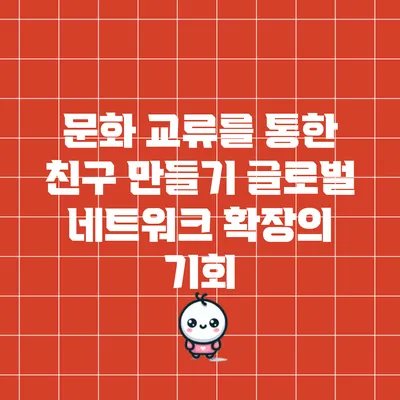 문화 교류를 통한 친구 만들기: 글로벌 네트워크 확장의 기회