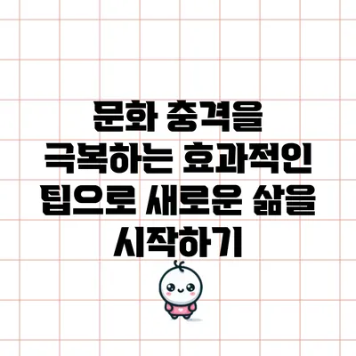 문화 충격을 극복하는 효과적인 팁으로 새로운 삶을 시작하기