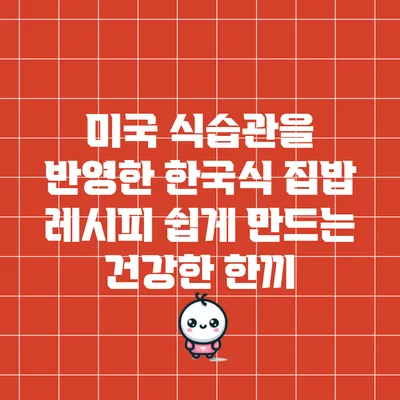미국 식습관을 반영한 한국식 집밥 레시피: 쉽게 만드는 건강한 한끼