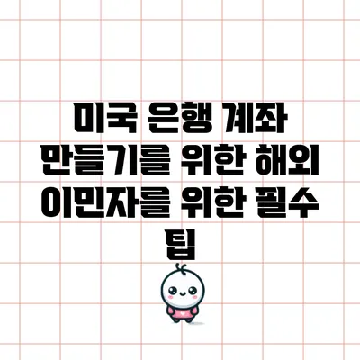 미국 은행 계좌 만들기를 위한 해외 이민자를 위한 필수 팁