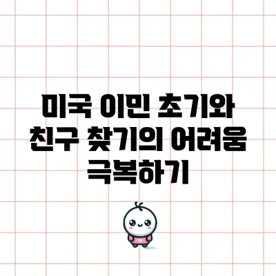 미국 이민 초기와 친구 찾기의 어려움 극복하기