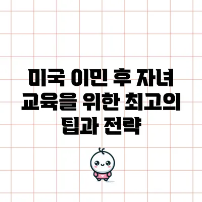 미국 이민 후 자녀 교육을 위한 최고의 팁과 전략