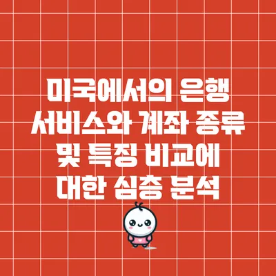 미국에서의 은행 서비스와 계좌 종류 및 특징 비교에 대한 심층 분석
