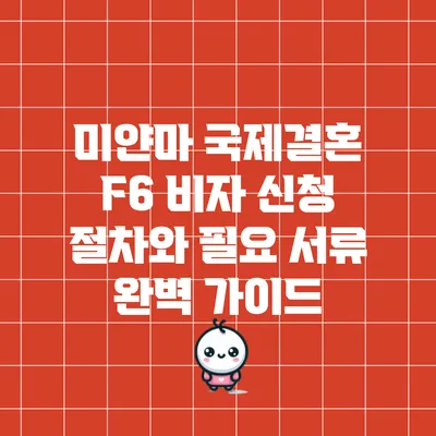 미얀마 국제결혼 F6 비자 신청 절차와 필요 서류 완벽 가이드