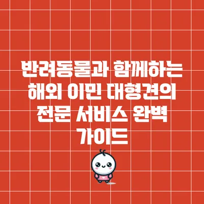 반려동물과 함께하는 해외 이민: 대형견의 전문 서비스 완벽 가이드